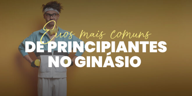Musculação: Erros Frequentes dos Principiantes do Ginásio