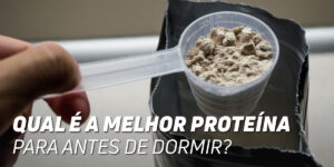 Melhor proteina para antes de dormir