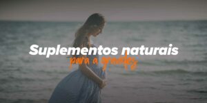 Suplementos naturais antes, durante e depois da Gravidez