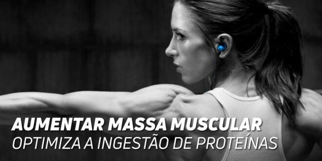 Aumentar Massa Muscular: Otimiza a Ingestão de Proteína Aumentar Massa Muscular: Otimiza a Ingestão de Proteína