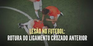 A lesão mais temida no Futebol: Ligamento Cruzado Anterior