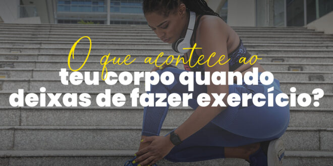O que acontece ao teu corpo ao deixar de fazer exercício?