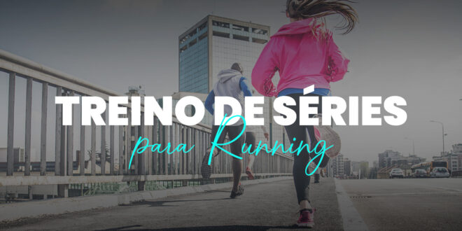 Treino de Séries para Running: maior Resistência e Velocidade Treino de Séries para Running: maior Resistência e Velocidade