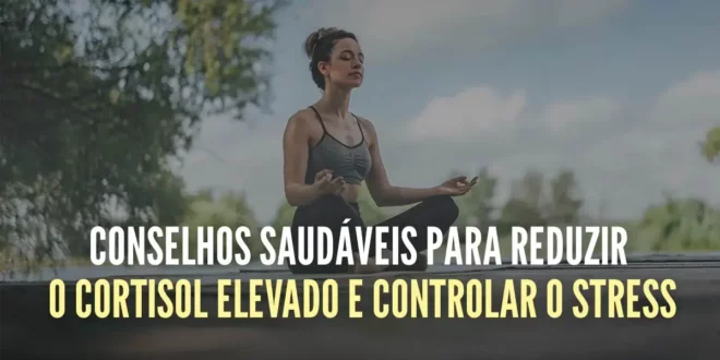 10 Conselhos saudáveis para reduzir o cortisol alto e controlar o stress 10 Conselhos saudáveis para reduzir o cortisol alto e controlar o stress
