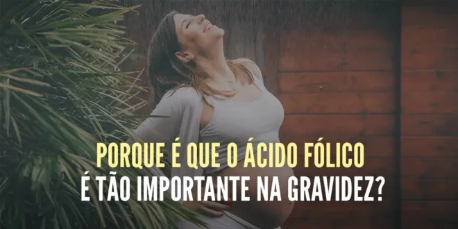 Porque é tão importante o ácido fólico antes e durante a gravidez?