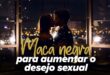 Maca negra para aumentar a energia e o desejo sexual